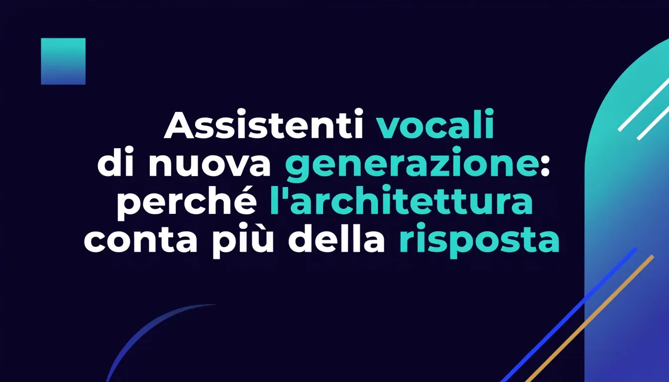 Assistenti vocali di nuova generazione: perché l'architettura conta più della risposta